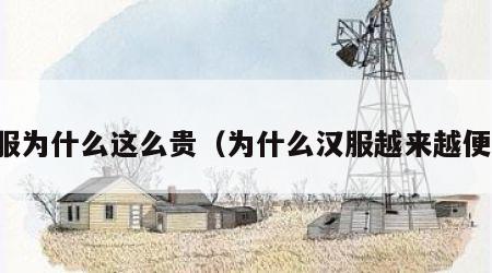 汉服为什么这么贵（为什么汉服越来越便宜）