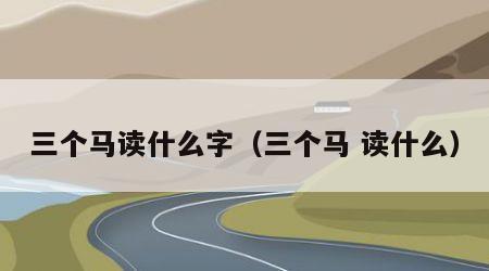 三个马读什么字（三个马 读什么）