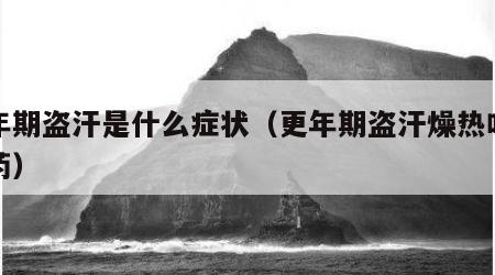 更年期盗汗是什么症状（更年期盗汗燥热吃什么药）