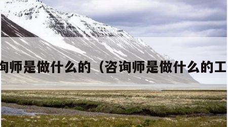 咨询师是做什么的（咨询师是做什么的工作）