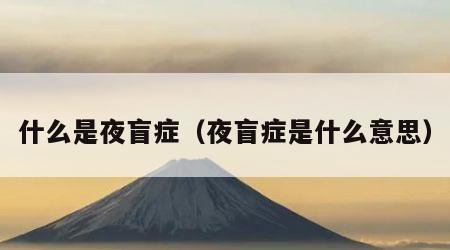 什么是夜盲症（夜盲症是什么意思）