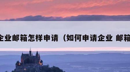 企业邮箱怎样申请（如何申请企业 邮箱）