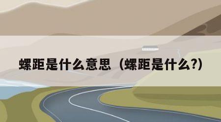 螺距是什么意思（螺距是什么?）