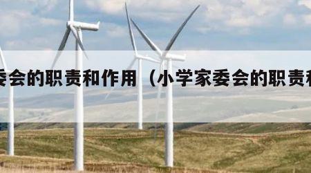 家委会的职责和作用（小学家委会的职责和作用）