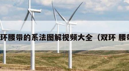 双环腰带的系法图解视频大全（双环 腰带）