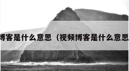 博客是什么意思（视频博客是什么意思）