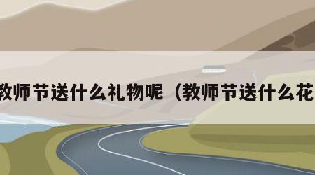 教师节送什么礼物呢（教师节送什么花）