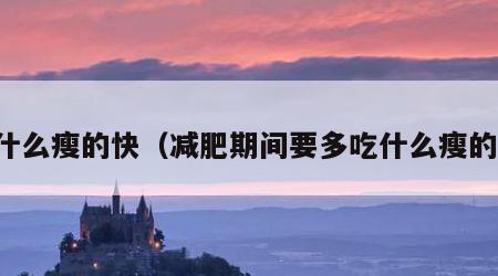 吃什么瘦的快（减肥期间要多吃什么瘦的快）