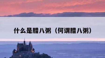 什么是腊八粥（何谓腊八粥）