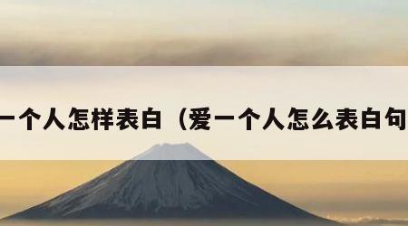 爱一个人怎样表白（爱一个人怎么表白句子）