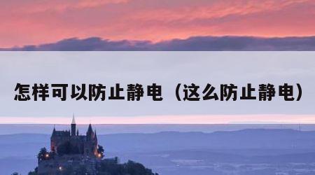 怎样可以防止静电（这么防止静电）