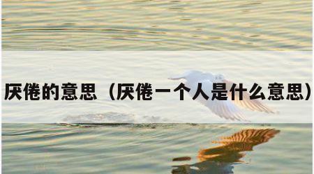 厌倦的意思（厌倦一个人是什么意思）