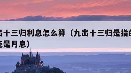 九出十三归利息怎么算（九出十三归是指的天息还是月息）