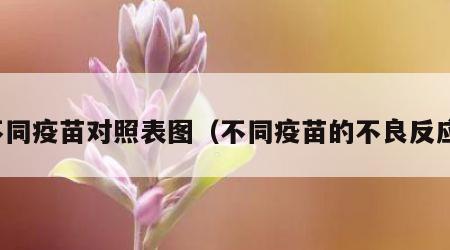 不同疫苗对照表图（不同疫苗的不良反应）