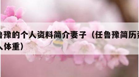 任鲁豫的个人资料简介妻子（任鲁豫简历资料个人体重）