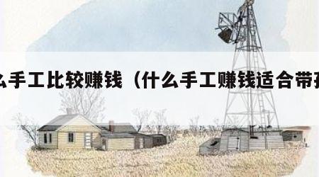 什么手工比较赚钱（什么手工赚钱适合带孩子做）