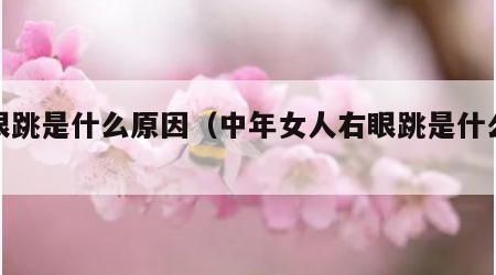 右眼跳是什么原因（中年女人右眼跳是什么原因）
