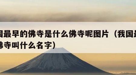 我国最早的佛寺是什么佛寺呢图片（我国最早的佛寺叫什么名字）