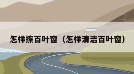 怎样擦百叶窗（怎样清洁百叶窗）