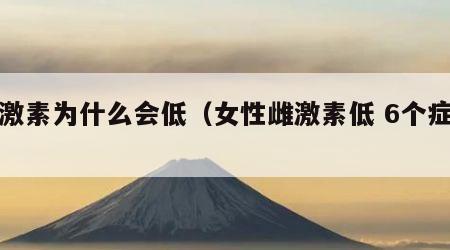 雌激素为什么会低（女性雌激素低 6个症状）