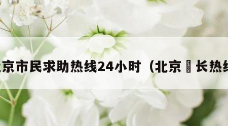 北京市民求助热线24小时（北京巿长热线）