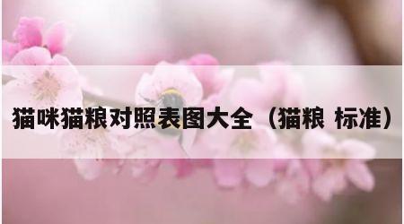 猫咪猫粮对照表图大全（猫粮 标准）