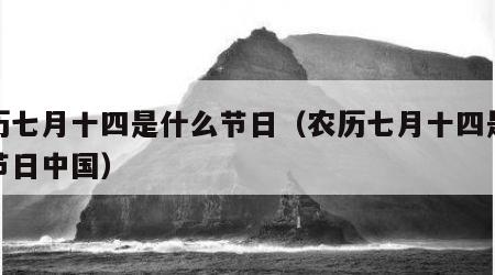 农历七月十四是什么节日（农历七月十四是什么节日中国）