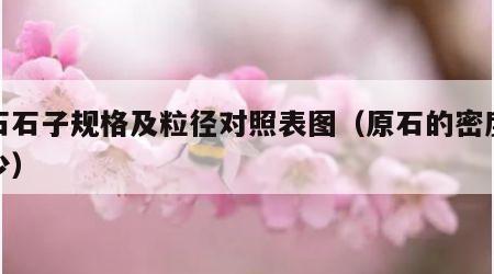 原石石子规格及粒径对照表图（原石的密度是多少）