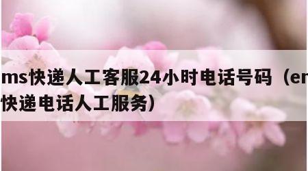 ems快递人工客服24小时电话号码（ems快递电话人工服务）