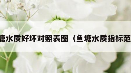 鱼塘水质好坏对照表图（鱼塘水质指标范围）