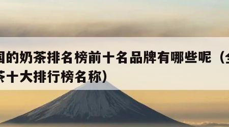 全国的奶茶排名榜前十名品牌有哪些呢（全国奶茶十大排行榜名称）