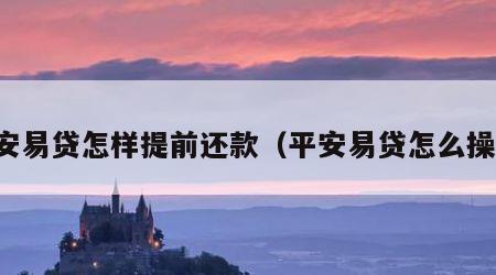 平安易贷怎样提前还款（平安易贷怎么操作）