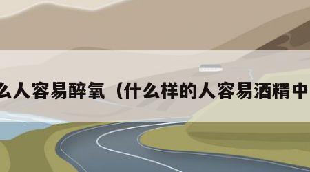 什么人容易醉氧（什么样的人容易酒精中毒）