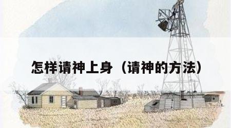 怎样请神上身（请神的方法）