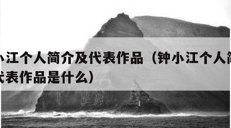 钟小江个人简介及代表作品（钟小江个人简介及代表作品是什么）