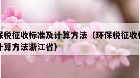 环保税征收标准及计算方法（环保税征收标准及计算方法浙江省）