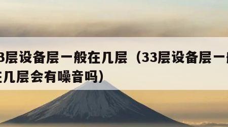 33层设备层一般在几层（33层设备层一般在几层会有噪音吗）