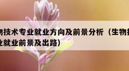 生物技术专业就业方向及前景分析（生物技术专业就业前景及出路）