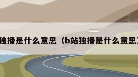 独播是什么意思（b站独播是什么意思）