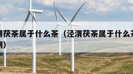 泾渭茯茶属于什么茶（泾渭茯茶属于什么茶保质期）