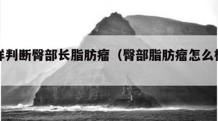 怎样判断臀部长脂肪瘤（臀部脂肪瘤怎么检查）