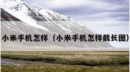 小米手机怎样（小米手机怎样截长图）