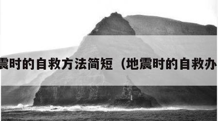 地震时的自救方法简短（地震时的自救办法）