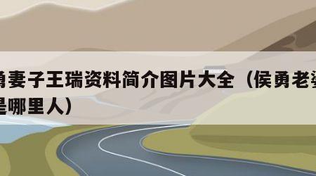 侯勇妻子王瑞资料简介图片大全（侯勇老婆王瑞是哪里人）