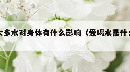 喝太多水对身体有什么影响（爱喝水是什么原因）