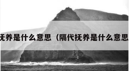 抚养是什么意思（隔代抚养是什么意思）