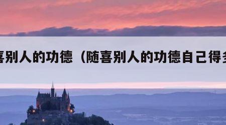 随喜别人的功德（随喜别人的功德自己得多少）