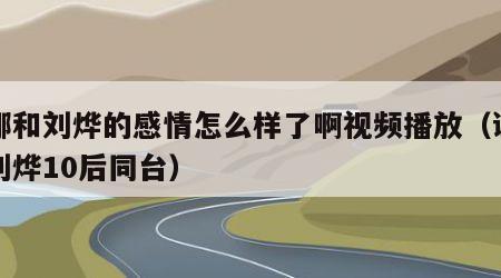 谢娜和刘烨的感情怎么样了啊视频播放（谢娜与刘烨10后同台）