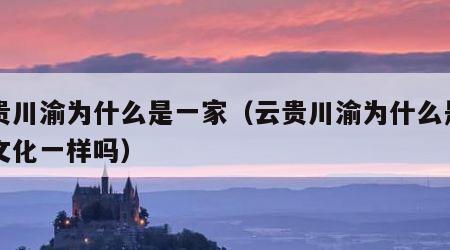 云贵川渝为什么是一家（云贵川渝为什么是一家文化一样吗）