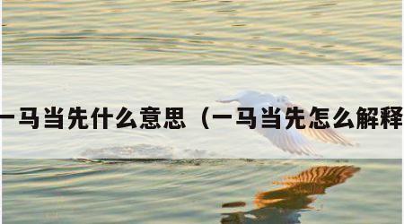 一马当先什么意思（一马当先怎么解释）